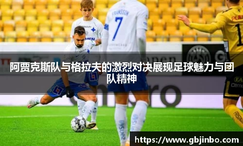 阿贾克斯队与格拉夫的激烈对决展现足球魅力与团队精神